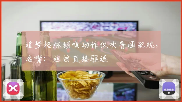 追梦格林锁喉动作仅吹普通犯规，名嘴：这该直接驱逐