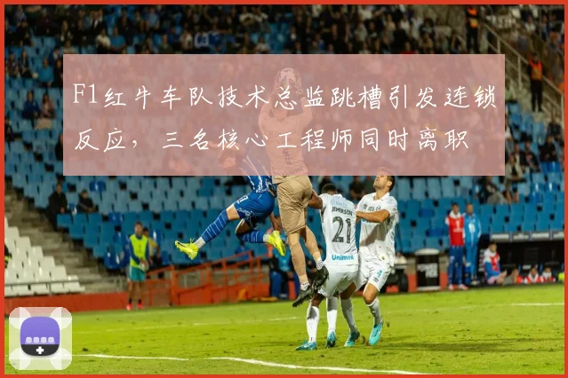 F1红牛车队技术总监跳槽引发连锁反应，三名核心工程师同时离职