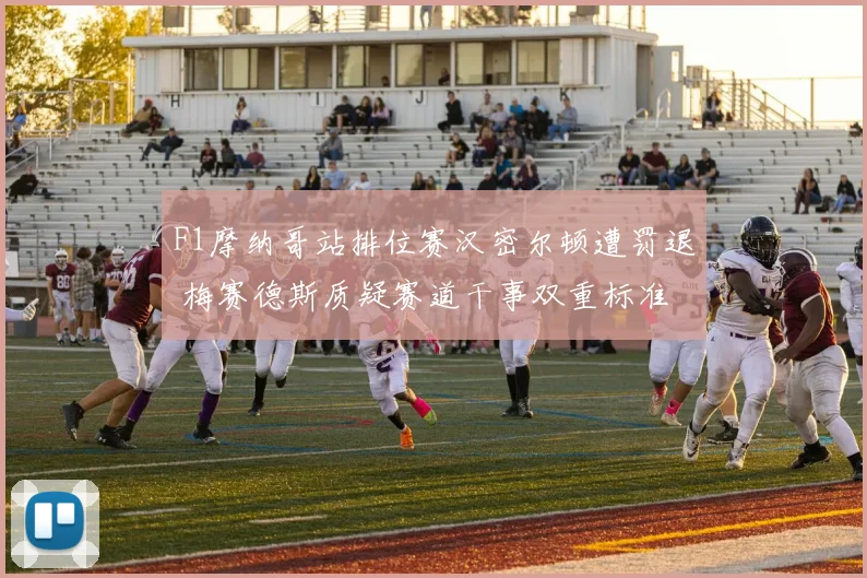 F1摩纳哥站排位赛汉密尔顿遭罚退 梅赛德斯质疑赛道干事双重标准