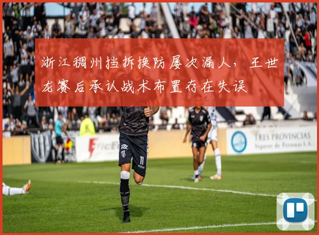浙江稠州挡拆换防屡次漏人，王世龙赛后承认战术布置存在失误